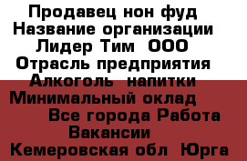 Продавец нон-фуд › Название организации ­ Лидер Тим, ООО › Отрасль предприятия ­ Алкоголь, напитки › Минимальный оклад ­ 29 500 - Все города Работа » Вакансии   . Кемеровская обл.,Юрга г.